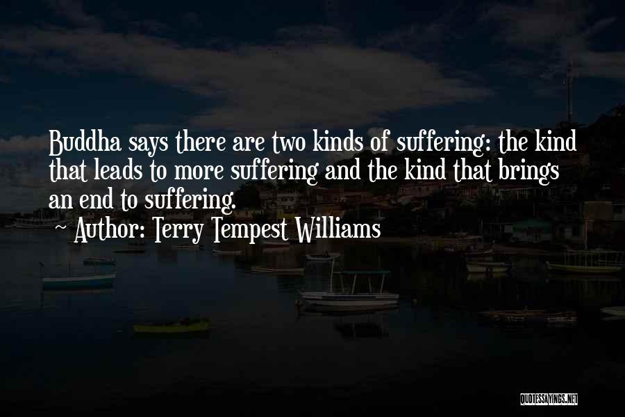Terry Tempest Williams Quotes: Buddha Says There Are Two Kinds Of Suffering: The Kind That Leads To More Suffering And The Kind That Brings