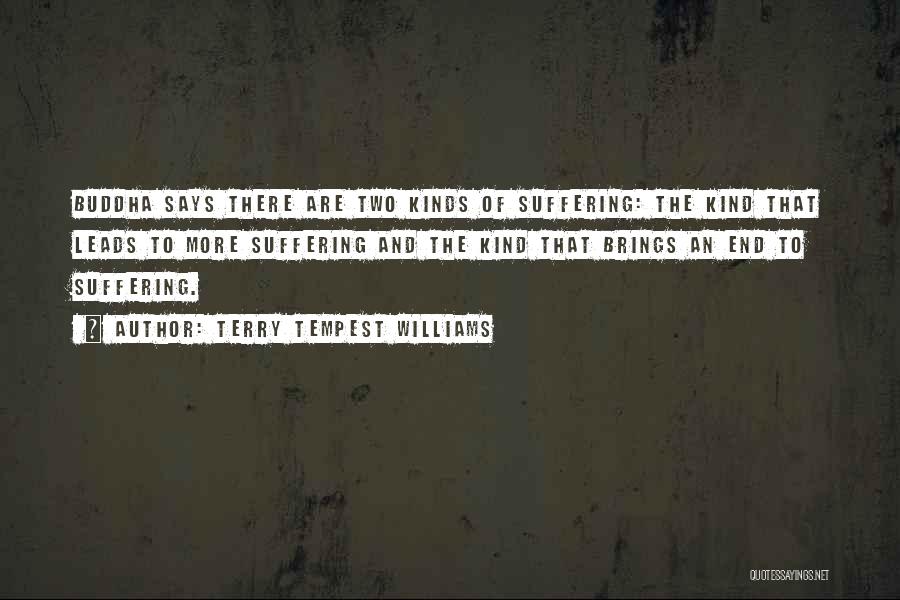 Terry Tempest Williams Quotes: Buddha Says There Are Two Kinds Of Suffering: The Kind That Leads To More Suffering And The Kind That Brings