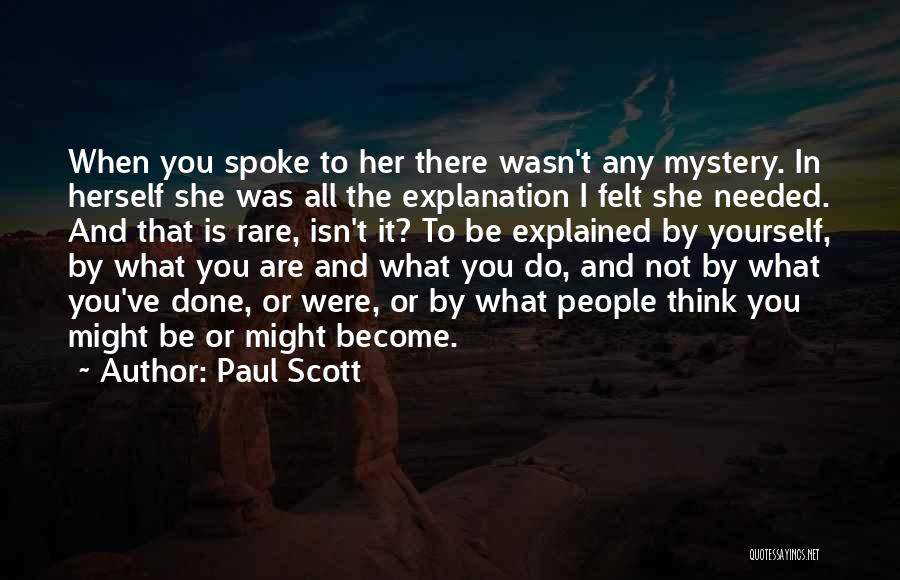 Paul Scott Quotes: When You Spoke To Her There Wasn't Any Mystery. In Herself She Was All The Explanation I Felt She Needed.