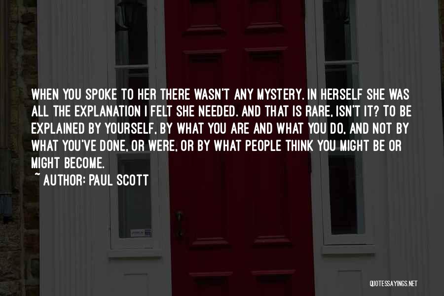 Paul Scott Quotes: When You Spoke To Her There Wasn't Any Mystery. In Herself She Was All The Explanation I Felt She Needed.