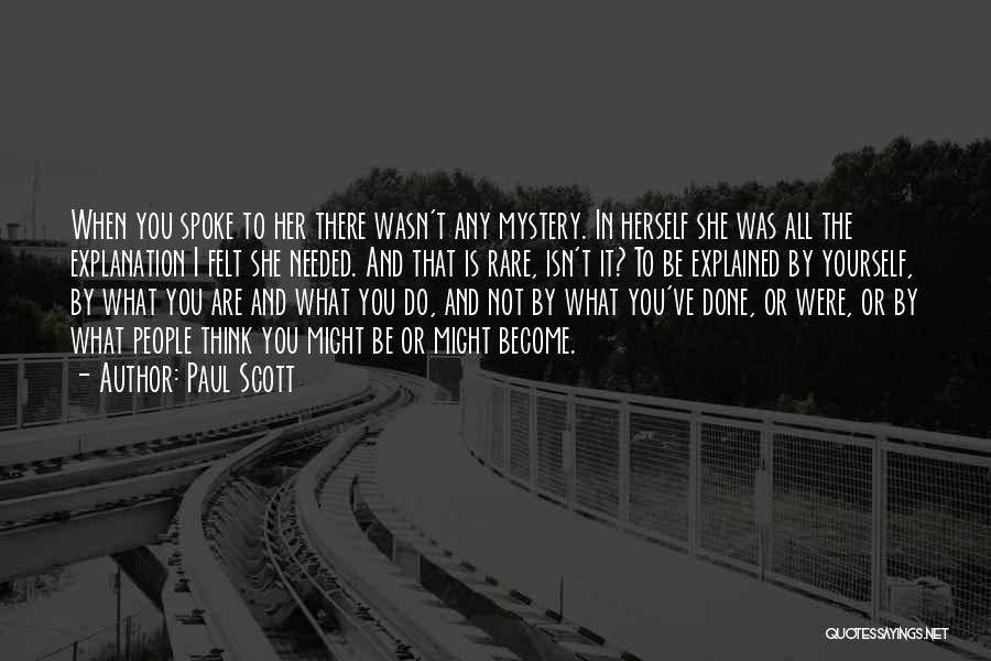 Paul Scott Quotes: When You Spoke To Her There Wasn't Any Mystery. In Herself She Was All The Explanation I Felt She Needed.