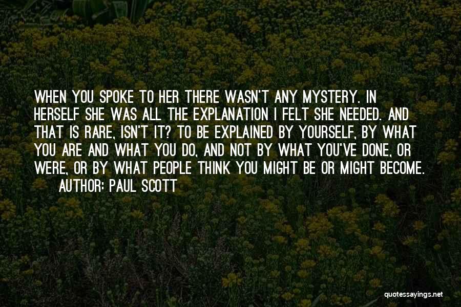 Paul Scott Quotes: When You Spoke To Her There Wasn't Any Mystery. In Herself She Was All The Explanation I Felt She Needed.