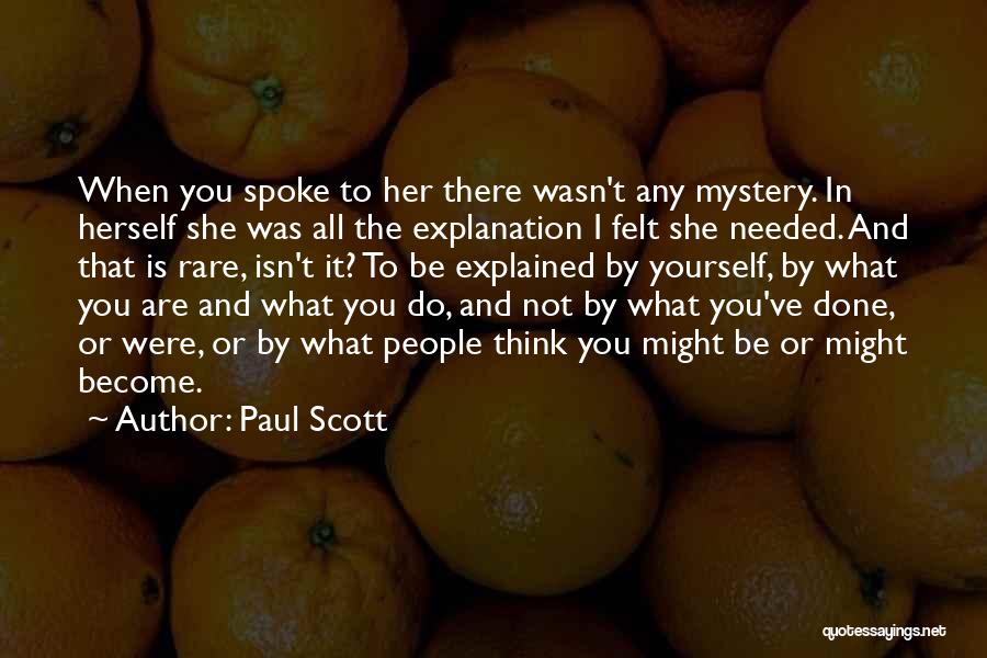 Paul Scott Quotes: When You Spoke To Her There Wasn't Any Mystery. In Herself She Was All The Explanation I Felt She Needed.
