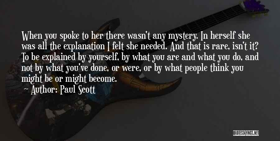 Paul Scott Quotes: When You Spoke To Her There Wasn't Any Mystery. In Herself She Was All The Explanation I Felt She Needed.