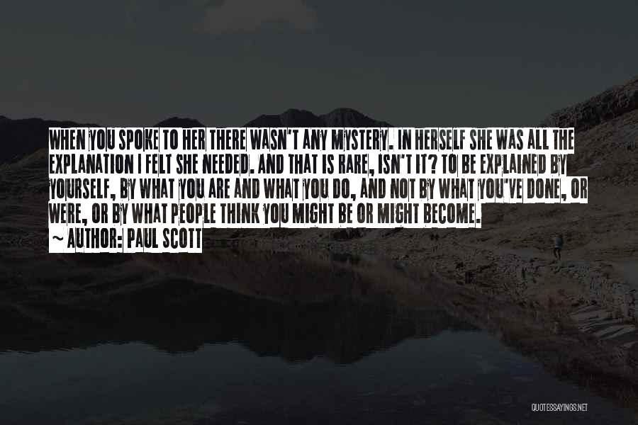 Paul Scott Quotes: When You Spoke To Her There Wasn't Any Mystery. In Herself She Was All The Explanation I Felt She Needed.
