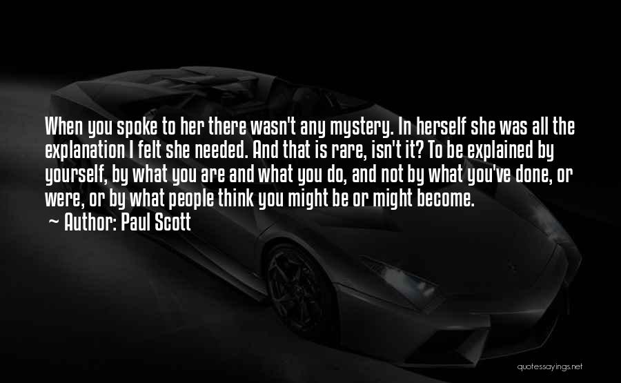 Paul Scott Quotes: When You Spoke To Her There Wasn't Any Mystery. In Herself She Was All The Explanation I Felt She Needed.