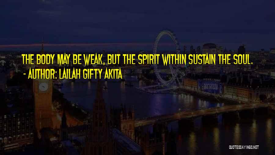 Lailah Gifty Akita Quotes: The Body May Be Weak, But The Spirit Within Sustain The Soul.