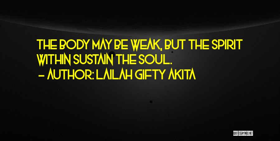 Lailah Gifty Akita Quotes: The Body May Be Weak, But The Spirit Within Sustain The Soul.