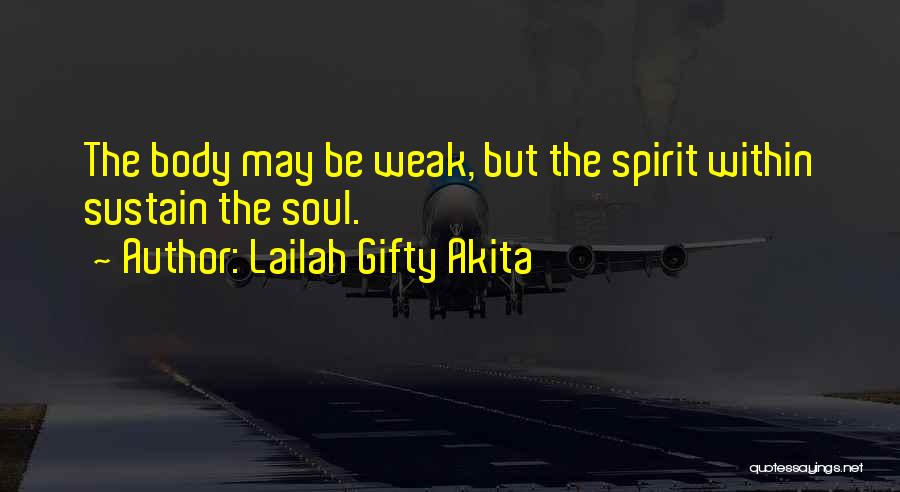 Lailah Gifty Akita Quotes: The Body May Be Weak, But The Spirit Within Sustain The Soul.