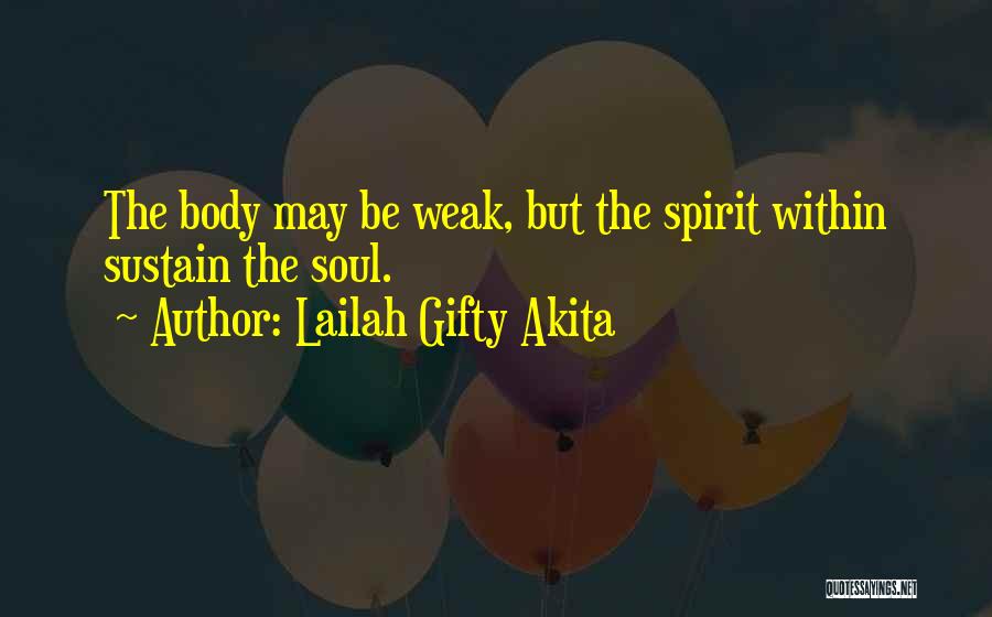 Lailah Gifty Akita Quotes: The Body May Be Weak, But The Spirit Within Sustain The Soul.