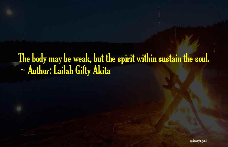 Lailah Gifty Akita Quotes: The Body May Be Weak, But The Spirit Within Sustain The Soul.