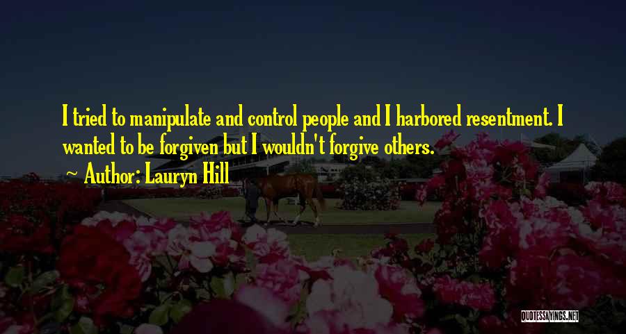 Lauryn Hill Quotes: I Tried To Manipulate And Control People And I Harbored Resentment. I Wanted To Be Forgiven But I Wouldn't Forgive