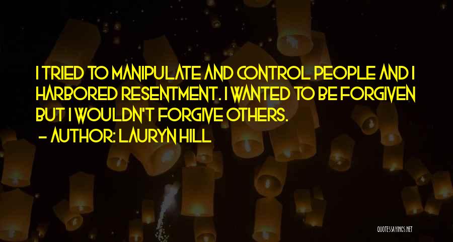Lauryn Hill Quotes: I Tried To Manipulate And Control People And I Harbored Resentment. I Wanted To Be Forgiven But I Wouldn't Forgive