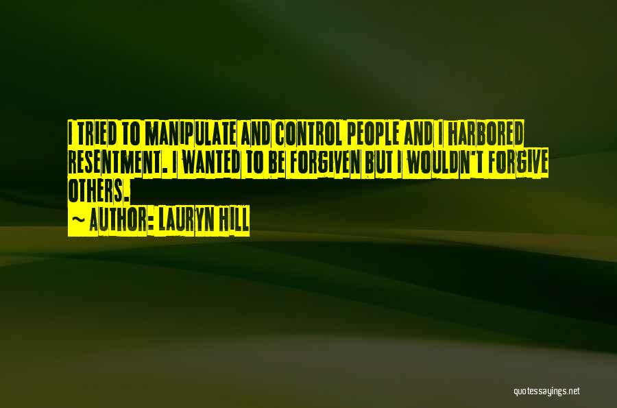 Lauryn Hill Quotes: I Tried To Manipulate And Control People And I Harbored Resentment. I Wanted To Be Forgiven But I Wouldn't Forgive
