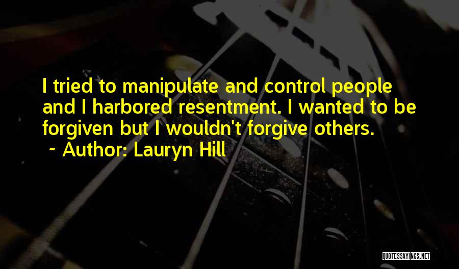 Lauryn Hill Quotes: I Tried To Manipulate And Control People And I Harbored Resentment. I Wanted To Be Forgiven But I Wouldn't Forgive