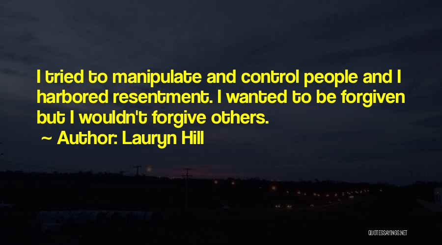 Lauryn Hill Quotes: I Tried To Manipulate And Control People And I Harbored Resentment. I Wanted To Be Forgiven But I Wouldn't Forgive