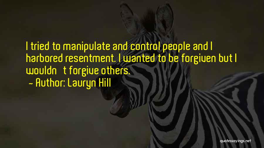 Lauryn Hill Quotes: I Tried To Manipulate And Control People And I Harbored Resentment. I Wanted To Be Forgiven But I Wouldn't Forgive