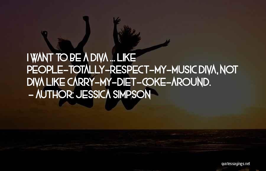 Jessica Simpson Quotes: I Want To Be A Diva ... Like People-totally-respect-my-music Diva, Not Diva Like Carry-my-diet-coke-around.