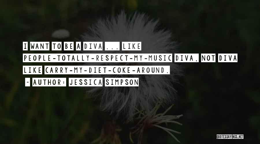 Jessica Simpson Quotes: I Want To Be A Diva ... Like People-totally-respect-my-music Diva, Not Diva Like Carry-my-diet-coke-around.