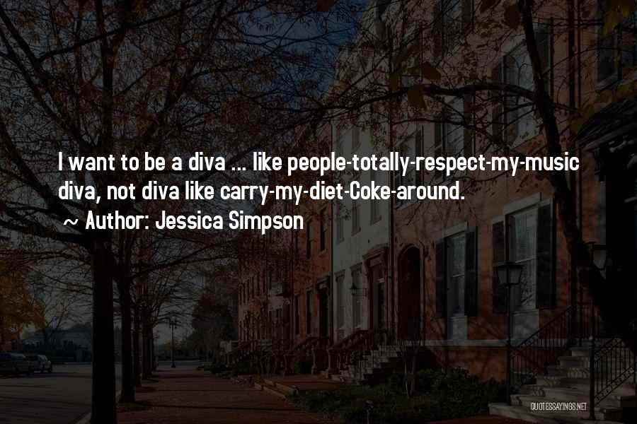 Jessica Simpson Quotes: I Want To Be A Diva ... Like People-totally-respect-my-music Diva, Not Diva Like Carry-my-diet-coke-around.