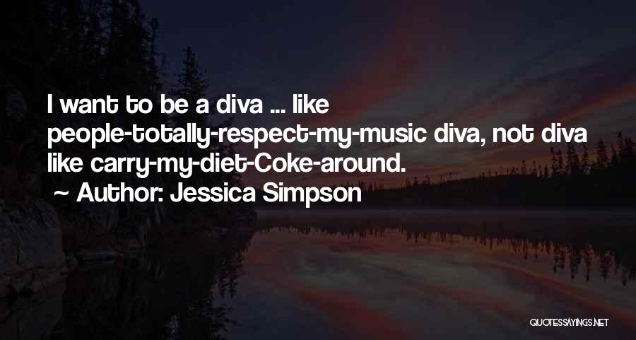 Jessica Simpson Quotes: I Want To Be A Diva ... Like People-totally-respect-my-music Diva, Not Diva Like Carry-my-diet-coke-around.