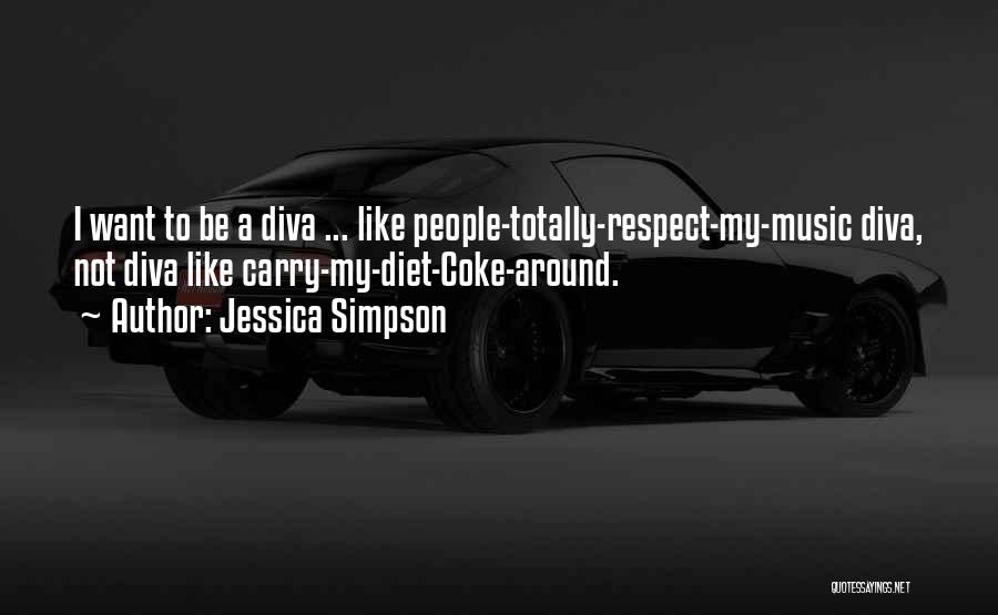 Jessica Simpson Quotes: I Want To Be A Diva ... Like People-totally-respect-my-music Diva, Not Diva Like Carry-my-diet-coke-around.