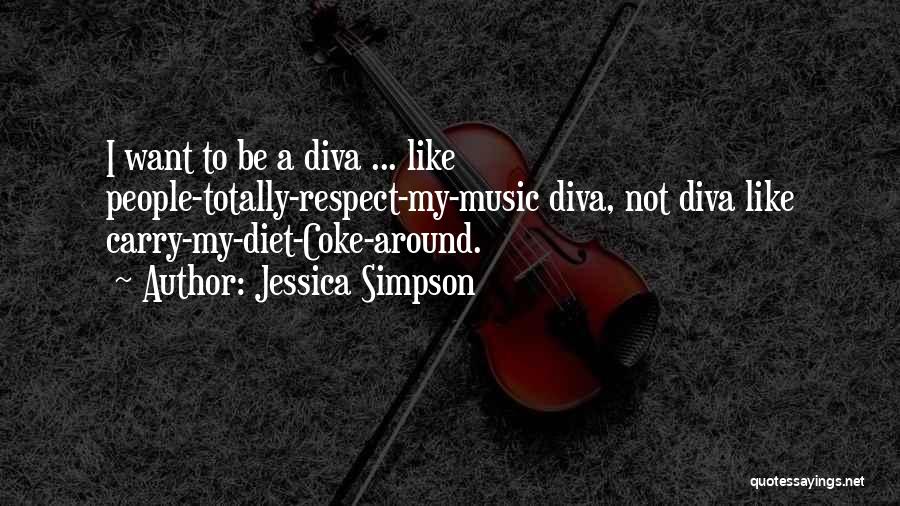 Jessica Simpson Quotes: I Want To Be A Diva ... Like People-totally-respect-my-music Diva, Not Diva Like Carry-my-diet-coke-around.