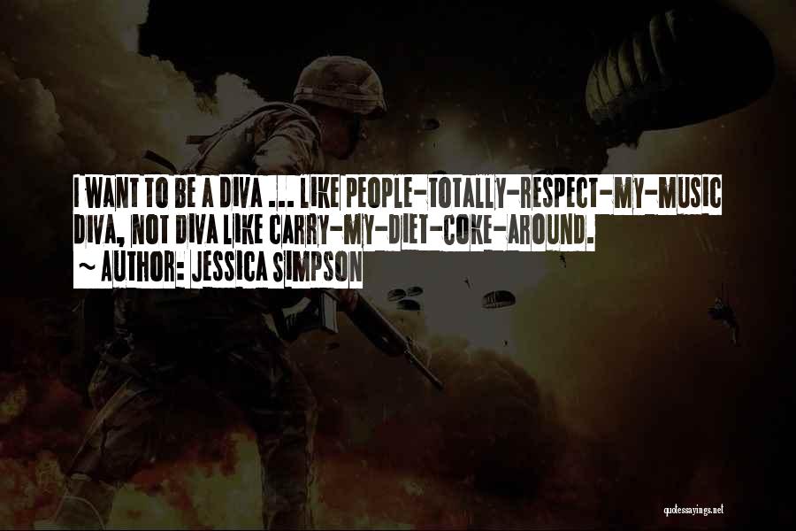 Jessica Simpson Quotes: I Want To Be A Diva ... Like People-totally-respect-my-music Diva, Not Diva Like Carry-my-diet-coke-around.