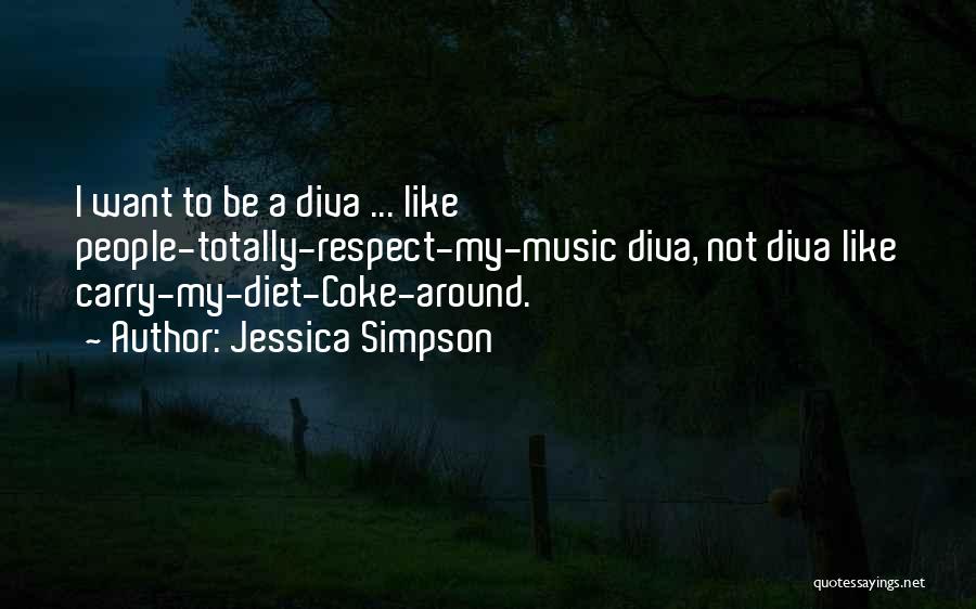 Jessica Simpson Quotes: I Want To Be A Diva ... Like People-totally-respect-my-music Diva, Not Diva Like Carry-my-diet-coke-around.