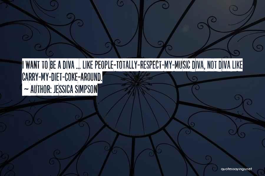 Jessica Simpson Quotes: I Want To Be A Diva ... Like People-totally-respect-my-music Diva, Not Diva Like Carry-my-diet-coke-around.