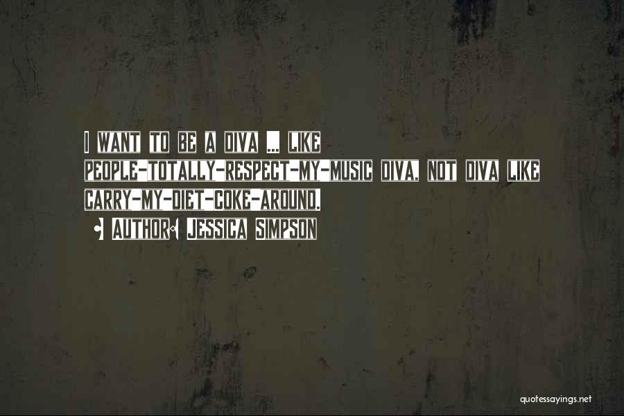 Jessica Simpson Quotes: I Want To Be A Diva ... Like People-totally-respect-my-music Diva, Not Diva Like Carry-my-diet-coke-around.