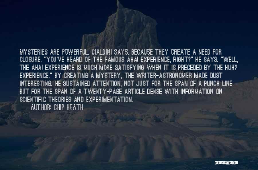 Chip Heath Quotes: Mysteries Are Powerful, Cialdini Says, Because They Create A Need For Closure. You've Heard Of The Famous Aha! Experience, Right?