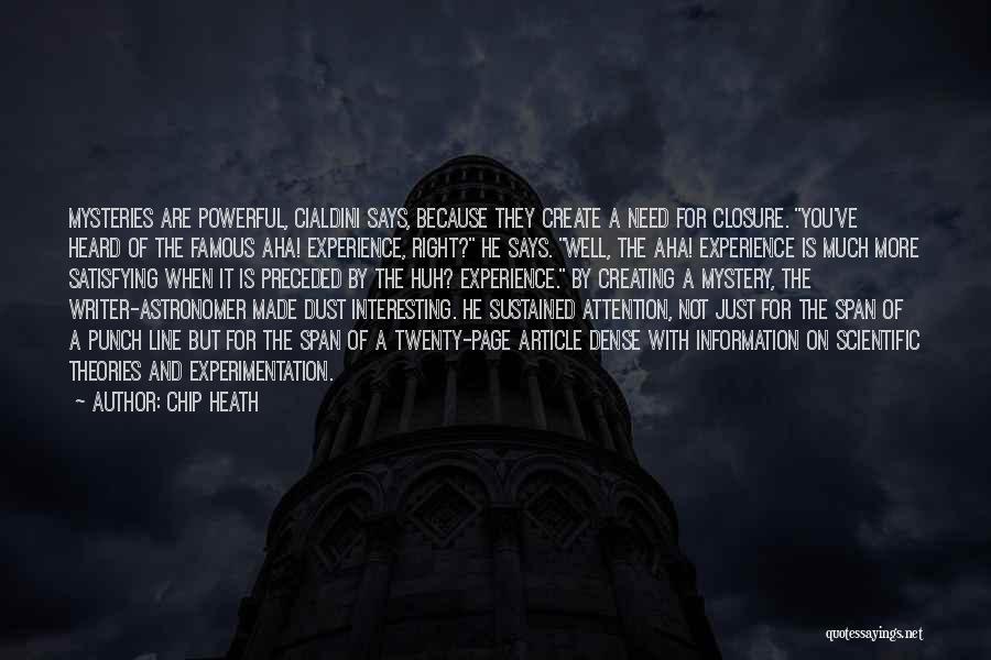 Chip Heath Quotes: Mysteries Are Powerful, Cialdini Says, Because They Create A Need For Closure. You've Heard Of The Famous Aha! Experience, Right?