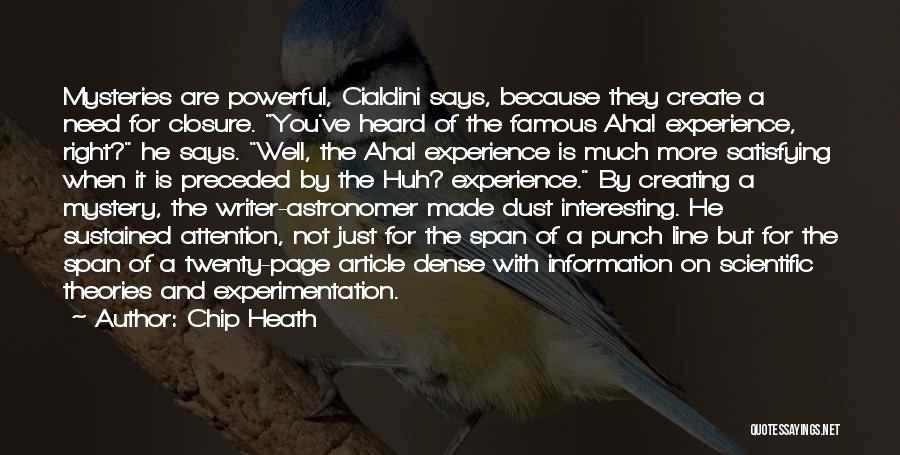 Chip Heath Quotes: Mysteries Are Powerful, Cialdini Says, Because They Create A Need For Closure. You've Heard Of The Famous Aha! Experience, Right?