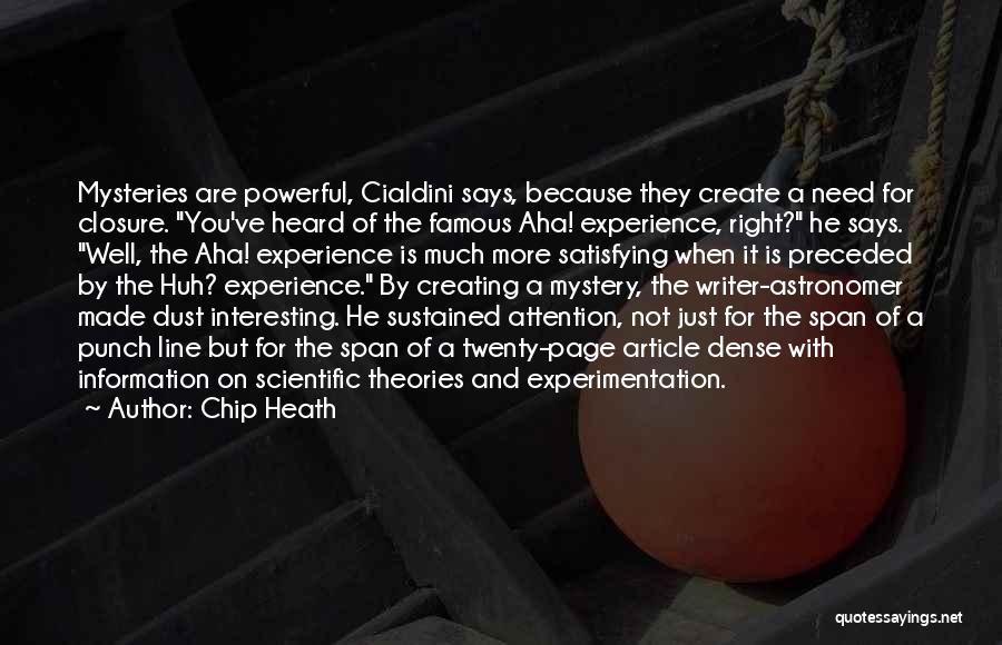 Chip Heath Quotes: Mysteries Are Powerful, Cialdini Says, Because They Create A Need For Closure. You've Heard Of The Famous Aha! Experience, Right?