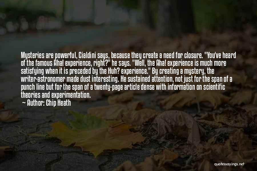 Chip Heath Quotes: Mysteries Are Powerful, Cialdini Says, Because They Create A Need For Closure. You've Heard Of The Famous Aha! Experience, Right?