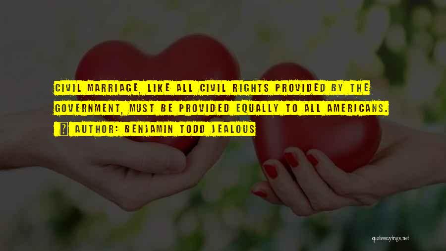 Benjamin Todd Jealous Quotes: Civil Marriage, Like All Civil Rights Provided By The Government, Must Be Provided Equally To All Americans.