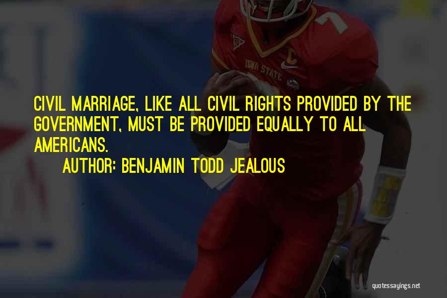 Benjamin Todd Jealous Quotes: Civil Marriage, Like All Civil Rights Provided By The Government, Must Be Provided Equally To All Americans.