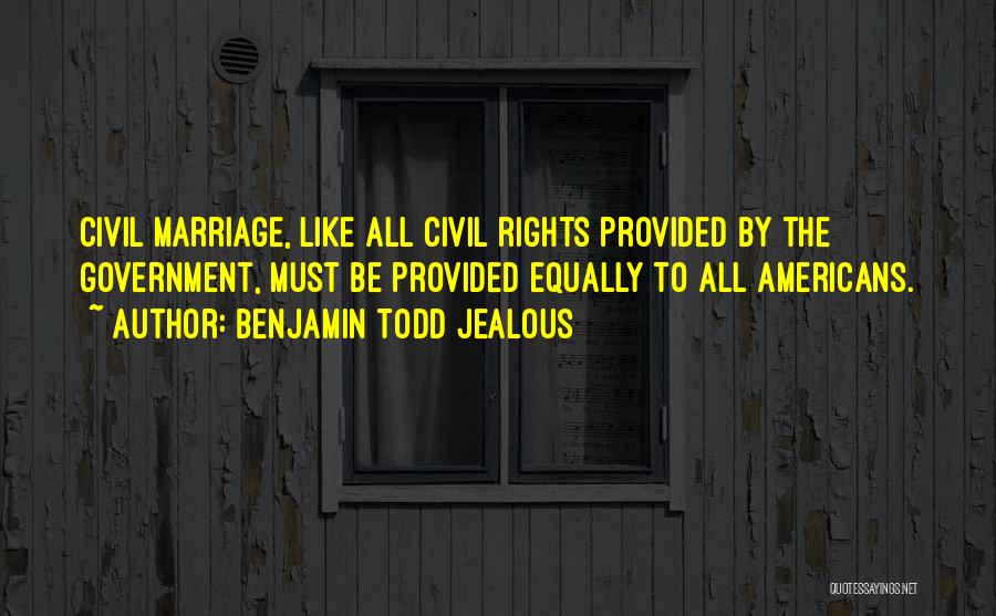 Benjamin Todd Jealous Quotes: Civil Marriage, Like All Civil Rights Provided By The Government, Must Be Provided Equally To All Americans.