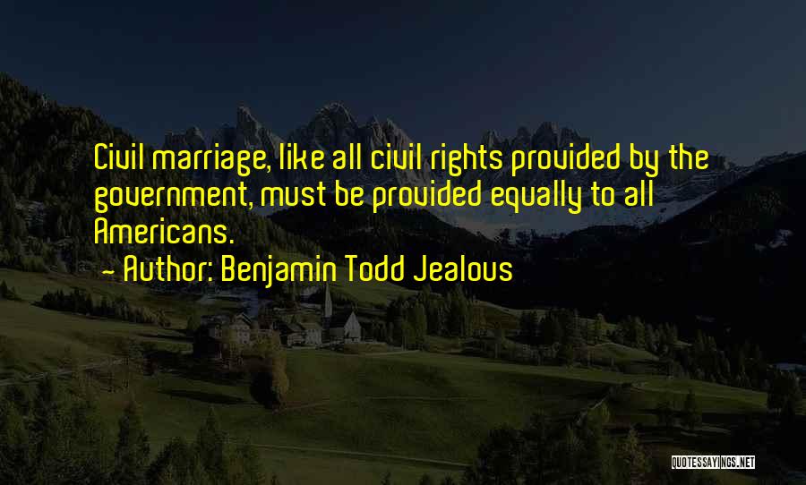 Benjamin Todd Jealous Quotes: Civil Marriage, Like All Civil Rights Provided By The Government, Must Be Provided Equally To All Americans.