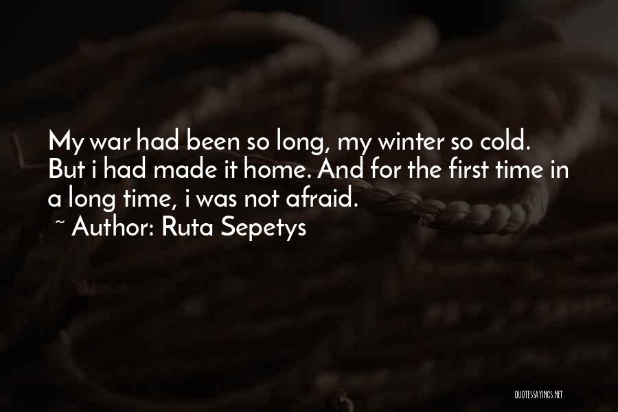 Ruta Sepetys Quotes: My War Had Been So Long, My Winter So Cold. But I Had Made It Home. And For The First