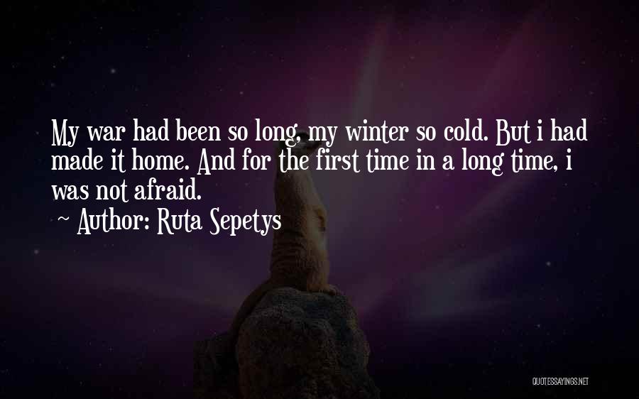 Ruta Sepetys Quotes: My War Had Been So Long, My Winter So Cold. But I Had Made It Home. And For The First