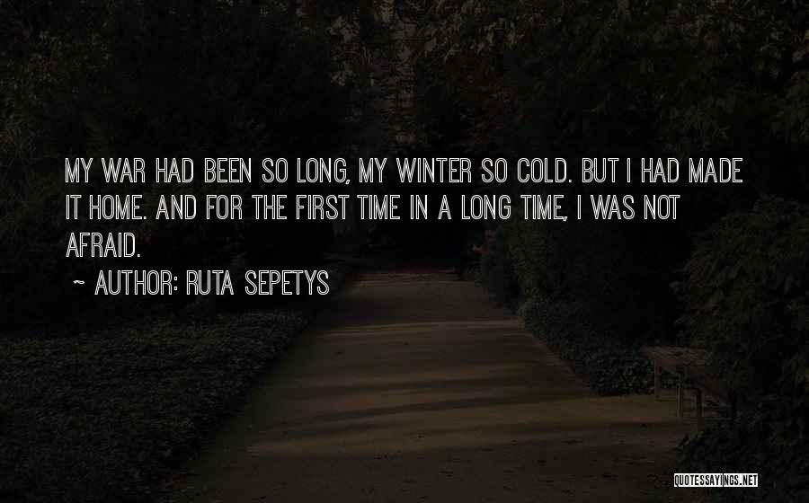 Ruta Sepetys Quotes: My War Had Been So Long, My Winter So Cold. But I Had Made It Home. And For The First