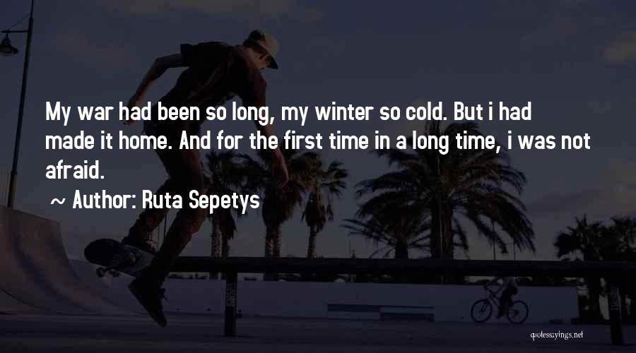 Ruta Sepetys Quotes: My War Had Been So Long, My Winter So Cold. But I Had Made It Home. And For The First