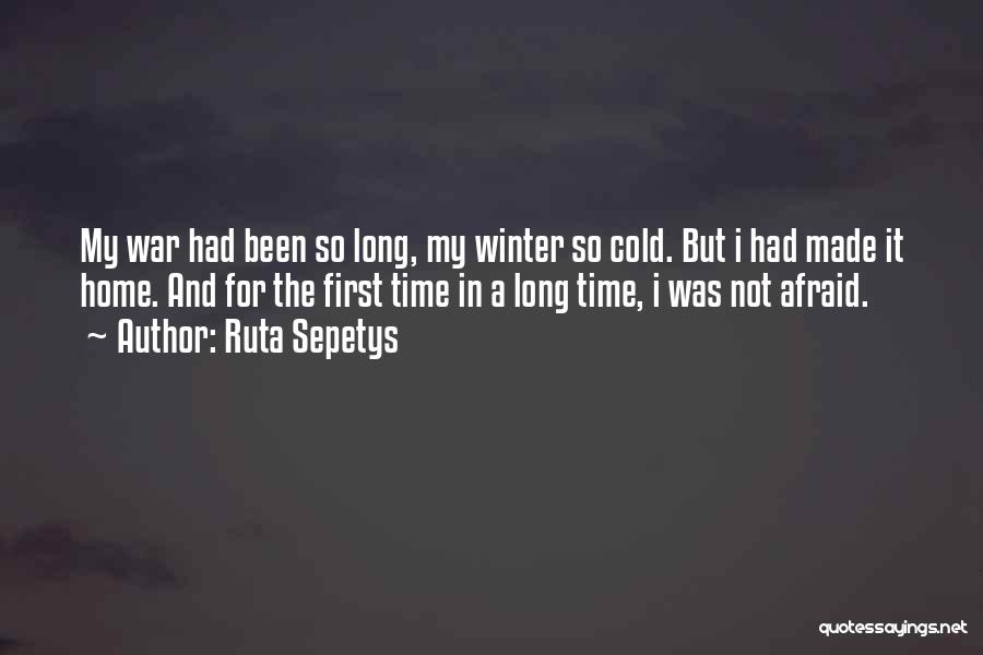 Ruta Sepetys Quotes: My War Had Been So Long, My Winter So Cold. But I Had Made It Home. And For The First