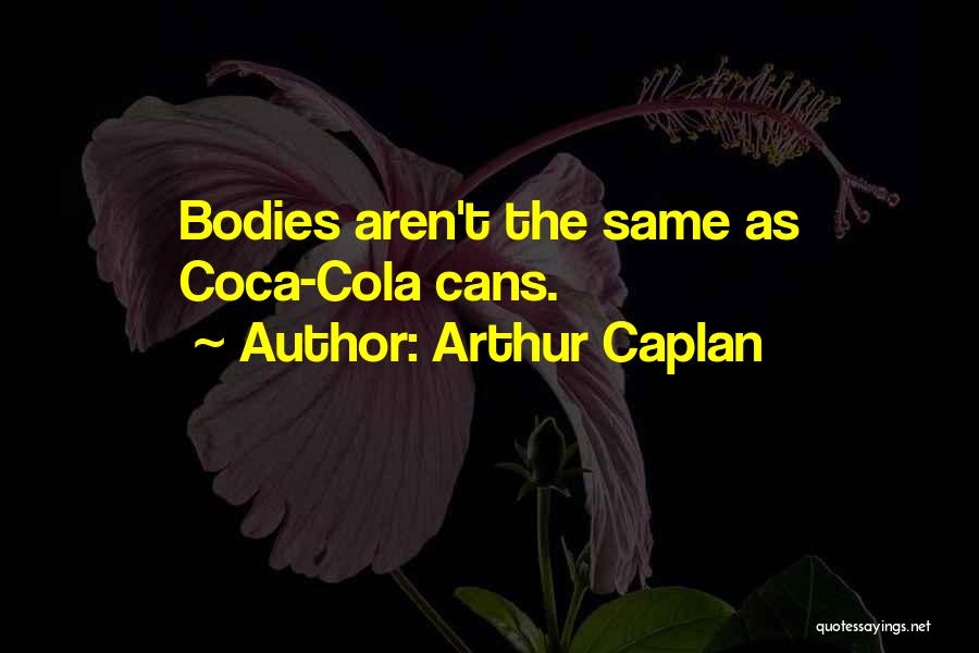 Arthur Caplan Quotes: Bodies Aren't The Same As Coca-cola Cans.