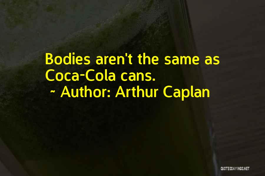 Arthur Caplan Quotes: Bodies Aren't The Same As Coca-cola Cans.