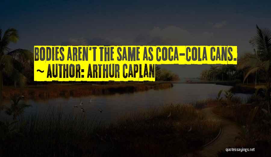 Arthur Caplan Quotes: Bodies Aren't The Same As Coca-cola Cans.