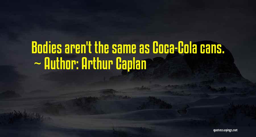 Arthur Caplan Quotes: Bodies Aren't The Same As Coca-cola Cans.