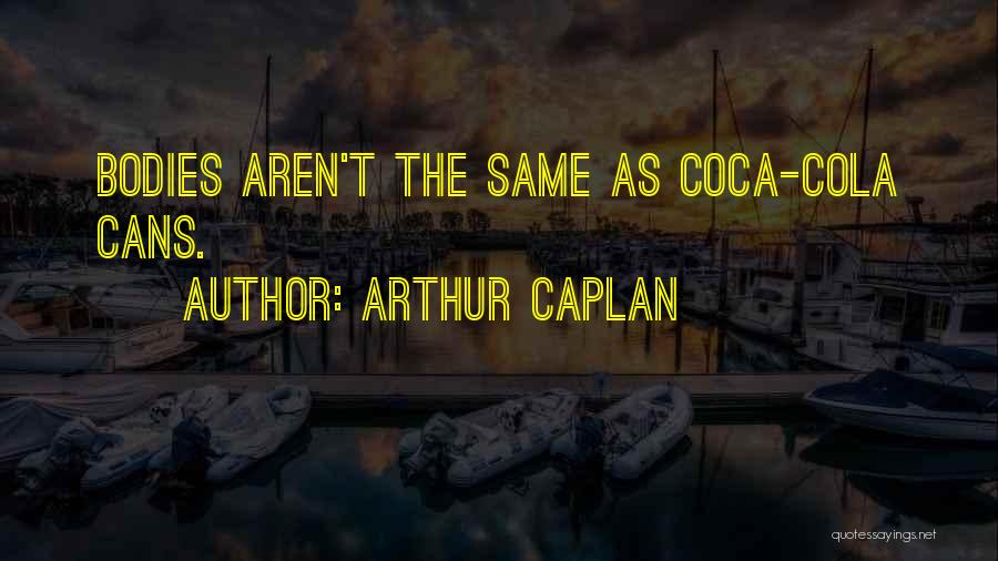 Arthur Caplan Quotes: Bodies Aren't The Same As Coca-cola Cans.